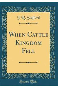 When Cattle Kingdom Fell (Classic Reprint)