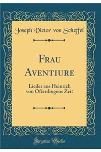 Frau Aventiure: Lieder Aus Heinrich Von Ofterdingens Zeit (Classic Reprint)