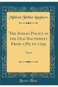 The Indian Policy in the Old Southwest from 1783 to 1795: Thesis (Classic Reprint)