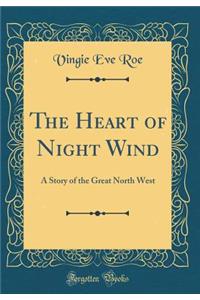 The Heart of Night Wind: A Story of the Great North West (Classic Reprint)