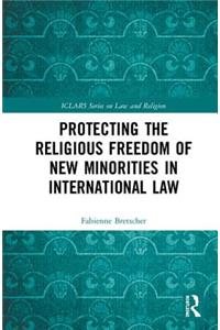 Protecting the Religious Freedom of New Minorities in International Law