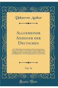 Allgemeiner Anzeiger der Deutschen, Vol. 74: Der Öffentlichen Unterhaltung Über Gemeinnützige Gegenstände Aller Art Gewidmet, Zugleich Allgemeines Intelligenz-Blatt zum Behuf der Justiz, der Polizey und der Bürgerlichen Gewerbe; Jahrgang 1827, Zwey