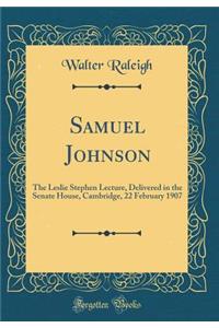 Samuel Johnson: The Leslie Stephen Lecture, Delivered in the Senate House, Cambridge, 22 February 1907 (Classic Reprint)