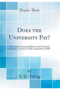 Does the University Pay?: The Annual Opening Address at the University of Kansas, Lawrence, Friday, September 9, 1892 (Classic Reprint)