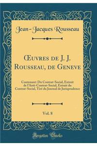 Oeuvres de J. J. Rousseau, de Geneve, Vol. 8: Contenant: Du Contrat-Social, Extrait de l'Anti-Contrat-Social, Extrait Du Contrat-Social, TirÃ© Du Journal de Jurisprudence (Classic Reprint)