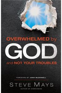 Overwhelmed by God and Not Your Troubles