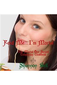 I'm Mortal...Feed Me!: The Mortal One Series Companion Cookbook