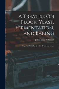 Treatise On Flour, Yeast, Fermentation, and Baking