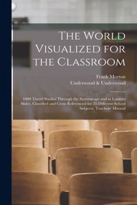 World Visualized for the Classroom; 1000 Travel Studies Through the Stereoscope and in Lantern Slides, Classified and Cross Referenced for 25 Different School Subjects; Teachers' Manual