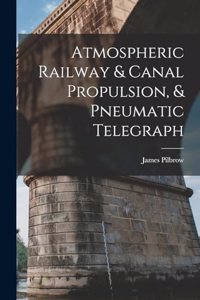 Atmospheric Railway & Canal Propulsion, & Pneumatic Telegraph