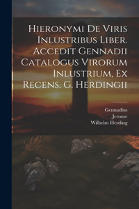 Hieronymi De Viris Inlustribus Liber. Accedit Gennadii Catalogus Virorum Inlustrium, Ex Recens. G. Herdingii