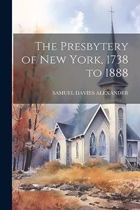 The Presbytery of New York, 1738 to 1888