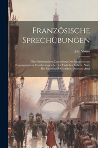 Französische Sprechübungen; eine systematische Darstellung der französischen Umgangssprache durch Gespräche des täglichen Lebens, nach der Grammatik geordnet. Deutsche Ausg