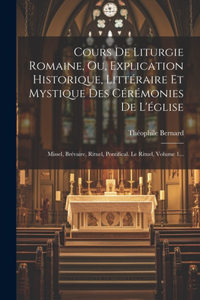 Cours De Liturgie Romaine, Ou, Explication Historique, Littéraire Et Mystique Des Cérémonies De L'église