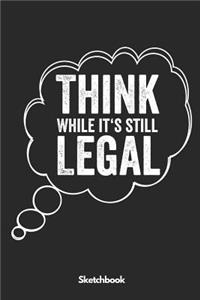 Think While It's still Legal Sketchbook