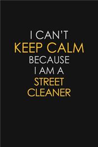 I Can't Keep Calm Because I Am A Street Cleaner