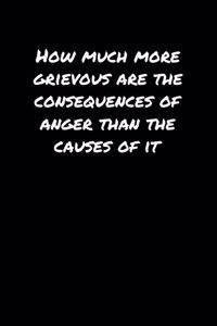 How Much More Grievous Are The Consequences Of Anger Than The Causes Of It