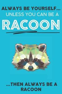 Always Be YourSelf Unless You Can Be A Racoon Then Always Be A Racoon