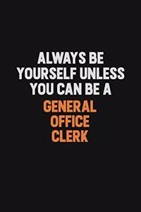 Always Be Yourself Unless You can Be A General Office Clerk