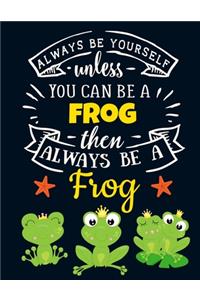 Always Be Yourself Unless You Can Be a Frog Then Always Be a Frog