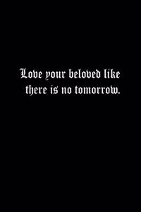 Love your beloved like there is no tomorrow