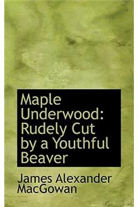 Maple Underwood: Rudely Cut by a Youthful Beaver