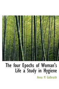 The Four Epochs of Woman's Life a Study in Hygiene