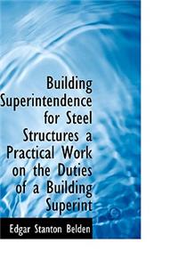 Building Superintendence for Steel Structures a Practical Work on the Duties of a Building Superint