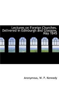 Lectures on Foreign Churches. Delivered in Edinburgh and Glasgow, May 1845
