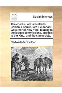 The Conduct of Cadwallader Colden, Esquire, Late Lieutenant-Governor of New York