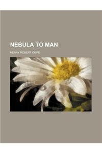 Nebula to Man