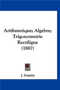 Arithmetique; Algebre; Trigonometrie Rectiligne (1887)