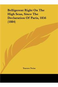 Belligerent Right on the High Seas, Since the Declaration of Paris, 1856 (1884)
