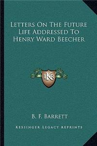 Letters on the Future Life Addressed to Henry Ward Beecher