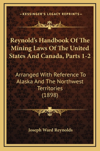 Reynold's Handbook of the Mining Laws of the United States and Canada, Parts 1-2