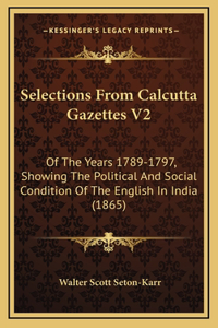 Selections From Calcutta Gazettes V2: Of The Years 1789-1797, Showing The Political And Social Condition Of The English In India (1865)