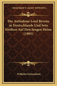 Die Aufnahme Lord Byrons in Deutschlands Und Sein Einfluss Auf Den Jungen Heine (1905)