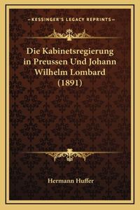 Die Kabinetsregierung in Preussen Und Johann Wilhelm Lombard (1891)