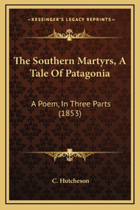 The Southern Martyrs, A Tale Of Patagonia: A Poem, In Three Parts (1853)