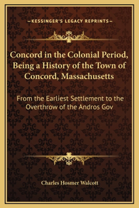 Concord in the Colonial Period, Being a History of the Town of Concord, Massachusetts