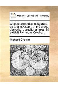 Disputatio Medica Inauguralis, de Tetano. Quam, ... Pro Gradu Doctoris, ... Eruditorum Examini Subjicit Richardus Crooks, ...