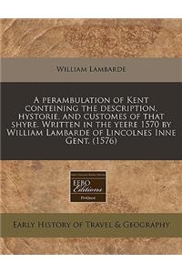 A Perambulation of Kent Conteining the Description, Hystorie, and Customes of That Shyre. Written in the Yeere 1570 by William Lambarde of Lincolnes Inne Gent. (1576)