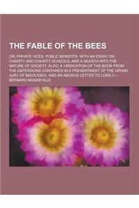 The Fable of the Bees; Or, Private Vices, Public Benefits. with an Essay on Charity and Charity Schools, and a Search Into the Nature of Society. Also