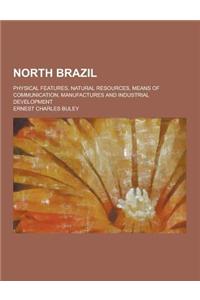 North Brazil; Physical Features, Natural Resources, Means of Communication, Manufactures and Industrial Development