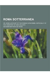 Roma Sotterranea; Or, Some Account of the Roman Catacombs, Especially of the Cemetery of San Callisto