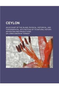Ceylon; An Account of the Island, Physical, Historical, and Topographical, with Notices of Its Natural History, Antiquities and Productions