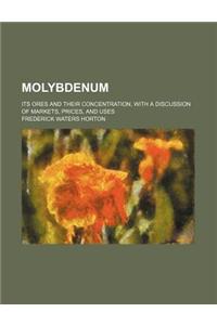 Molybdenum; Its Ores and Their Concentration, with a Discussion of Markets, Prices, and Uses