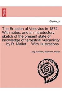 Eruption of Vesuvius in 1872. with Notes, and an Introductory Sketch of the Present State of Knowledge of Terrestrial Vulcanicity ... by R. Mallet ... with Illustrations.