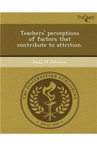 Teachers' Perceptions of Factors That Contribute to Attrition