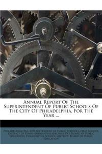 Annual Report of the Superintendent of Public Schools of the City of Philadelphia, for the Year ...